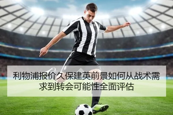 利物浦报价久保建英前景如何从战术需求到转会可能性全面评估