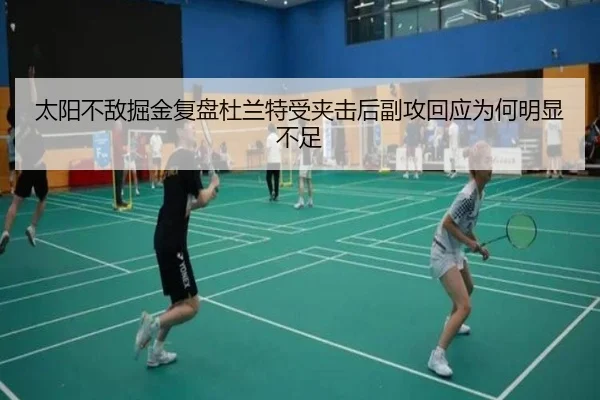 太阳不敌掘金复盘杜兰特受夹击后副攻回应为何明显不足