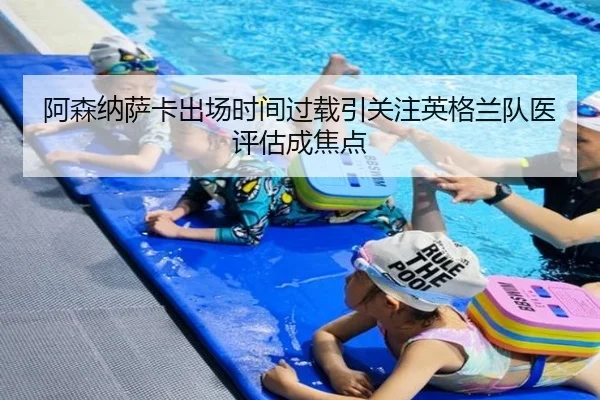 阿森纳萨卡出场时间过载引关注英格兰队医评估成焦点