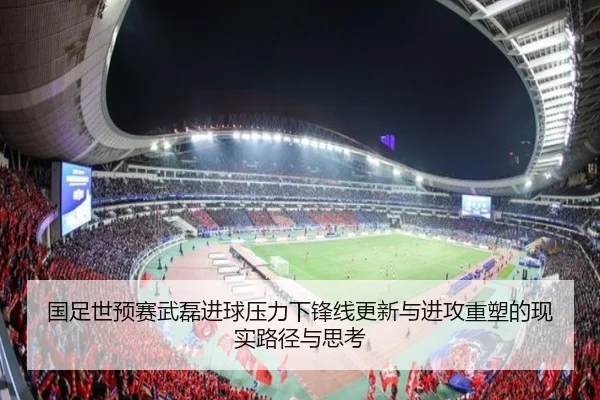 国足世预赛武磊进球压力下锋线更新与进攻重塑的现实路径与思考