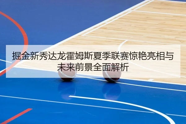 掘金新秀达龙霍姆斯夏季联赛惊艳亮相与未来前景全面解析