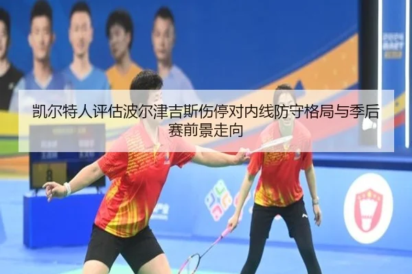 凯尔特人评估波尔津吉斯伤停对内线防守格局与季后赛前景走向