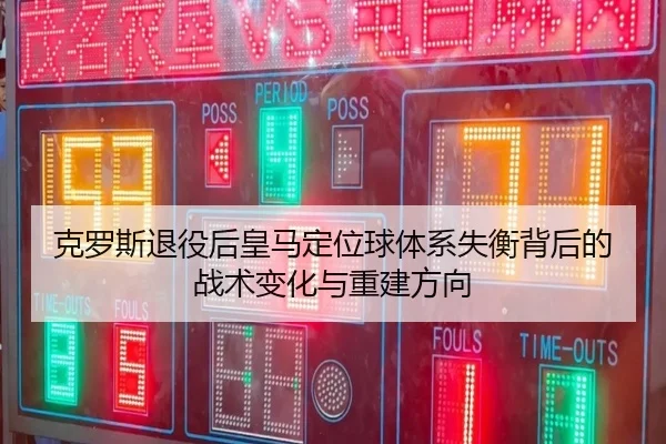 克罗斯退役后皇马定位球体系失衡背后的战术变化与重建方向